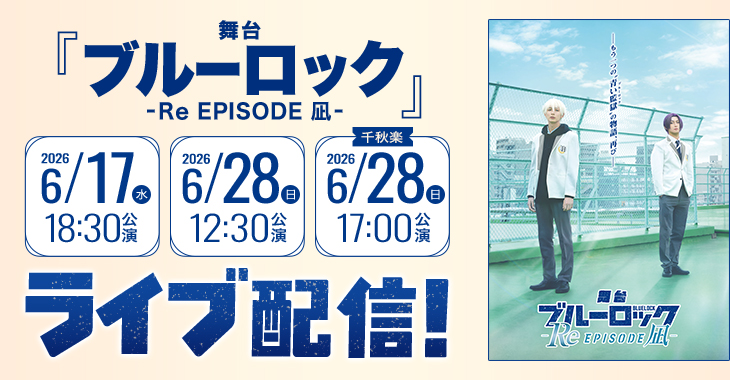 舞台『ブルーロック -Re EPISODE 凪-』 2026年6月17日(水)18:30公演 2026年6月28日(日)12:30公演 【千秋楽】2026年6月28日(日)17:00公演 ライブ配信！