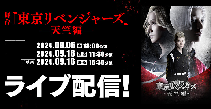 舞台『東京リベンジャーズー天竺編ー』 2024年9月6日(金)18:00公演 2024年9月16日(月・祝)11:30公演 【千秋楽】2024年9月16日(月・祝)16:30公演 ライブ配信！