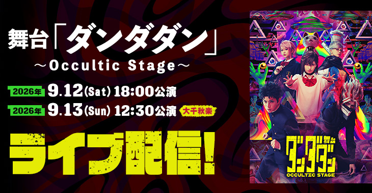 舞台「ダンダダン」～Occultic Stage～ 2026年9月12日(土)18:00公演 【大千秋楽】2026年9月13日(日)12:30公演 ライブ配信！