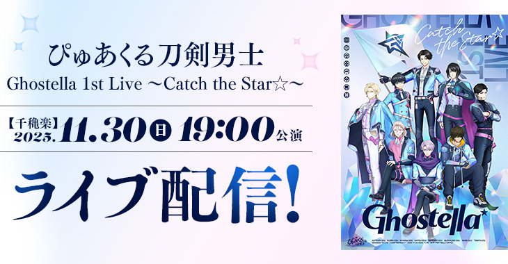 ぴゅあくる刀剣男士 Ghostella 1st Live ～Catch the Star☆～ 【千穐楽】2025年11月30日(日)19:00公演 ライブ配信！