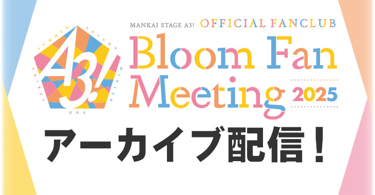 MANKAI STAGE『A3!』OFFICIAL FANCLUB MANKAI STAGE『A3!』Bloom Fan Meeting 2025 アーカイブ配信！