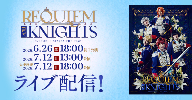 『あんさんぶるスターズ！THE STAGE』-Requiem from Knights- 2026年6月26日(金)18:00初日公演 2026年7月12日(日)13:00公演 【大千秋楽】2026年7月12日(日)18:00公演 ライブ配信！