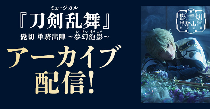 ミュージカル『刀剣乱舞』 髭切 単騎出陣 ～夢幻泡影～ アーカイブ配信！
