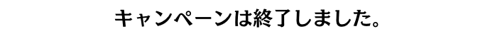 キャンペーンは終了しました。