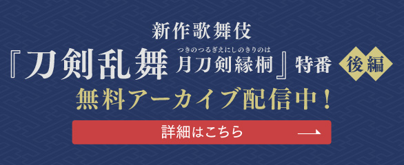 新作歌舞伎『刀剣乱舞 月刀剣縁桐』特設ページ - DMM TV