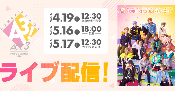 MANKAI STAGE『A3!』ACT3! ～SPRING ＆ SUMMER 2026～ 2026年4月19日(日)12:30東京公演千秋楽 2026年5月16日(土)18:00公演 2026年5月17日(日)12:30大千秋楽公演 ライブ配信！