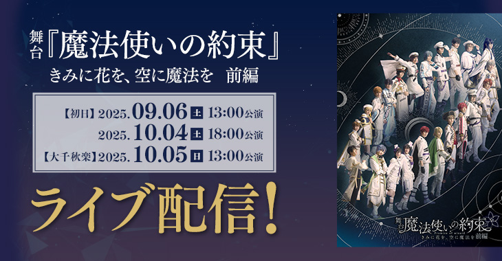 舞台『魔法使いの約束』きみに花を、空に魔法を　前編 【初日】2025年9月6日(土)13:00公演 2025年10月4日(土)18:00公演 【大千秋楽】2025年10月5日(日)13:00公演 ライブ配信！