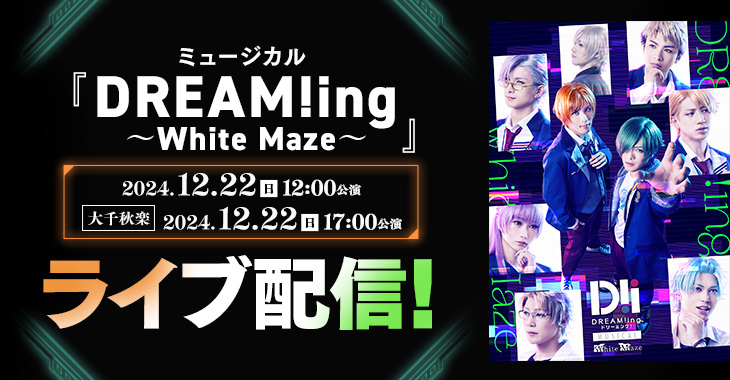 ミュージカル「DREAM!ing～White Maze～」 2024年12月22日(日)12:00公演 【大千秋楽】2024年12月22日(日)17:00公演 ライブ配信！