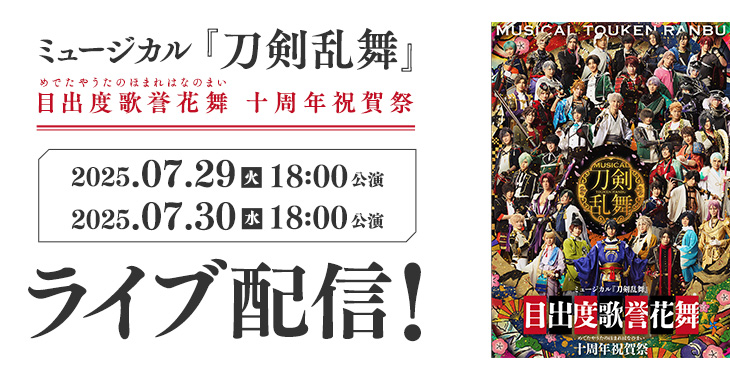 ミュージカル『刀剣乱舞』 目出度歌誉花舞 十周年祝賀祭 2025年7月29日(火)18:00公演 2025年7月30日(水)18:00公演 ライブ配信！
