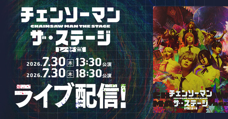 「チェンソーマン」ザ・ステージ レゼ篇 2026年7月30日(木)13:30公演 2026年7月30日(木)18:30公演 ライブ配信！