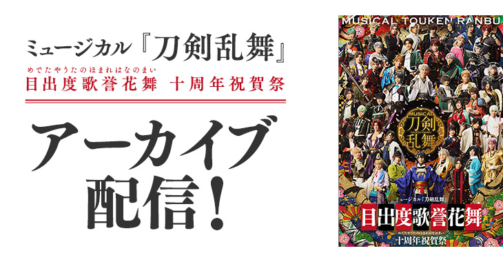 ミュージカル『刀剣乱舞』 目出度歌誉花舞 十周年祝賀祭 アーカイブ配信！