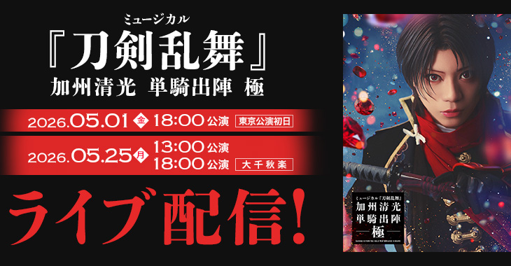 ミュージカル『刀剣乱舞』 加州清光 単騎出陣 極 【東京公演初日】2026年5月1日(金)18:00公演 2026年5月25日(月)13:00公演 【大千秋楽】2026年5月25日(月)18:00公演 ライブ配信！