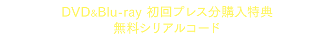 DVD&Blu-ray 初回プレス分購入特典 無料シリアルコード