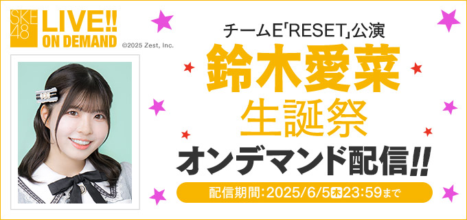 SKE48 LIVE!! ON DEMANDにて、チームE「RESET」公演 鈴木愛菜 生誕祭の模様をオンデマンド配信！