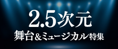 2.5次元舞台・ミュージカル特集