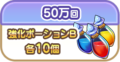 50万回で強化ポーションB各10個