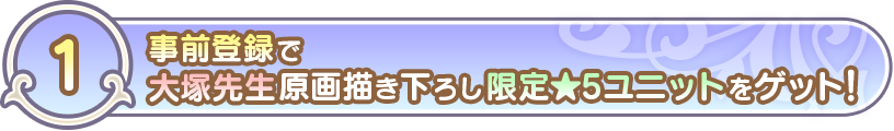 (1)事前登録で大塚先生描き下ろし限定★5ユニットをゲット!