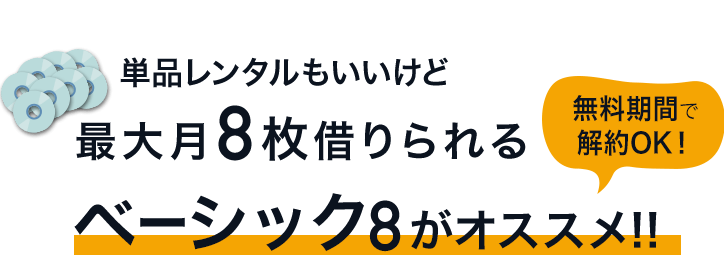 単品レンタルもいいけど 月8枚まで借りられる ベーシック8がオススメ!! 無料期間で解約OK！