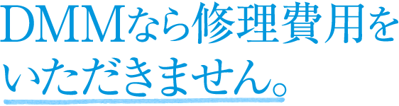 DMMなら修理費用をいただきません。