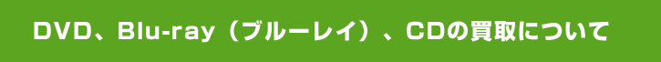 DVD、Blu-ray（ブルーレイ）、CDの買取について