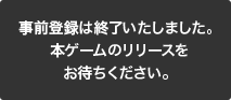 事前登録は終了いたしました。本ゲームのリリースをお待ちください。